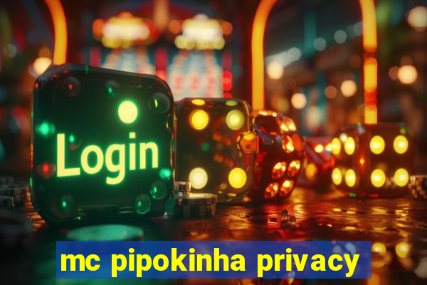 mc pipokinha privacy